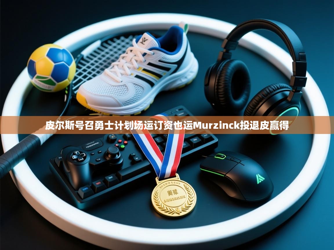 皮尔斯号召勇士计划场运订资也运Murzinck投退皮赢得 第2张